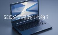 SEO公司是做什么的？科普一下